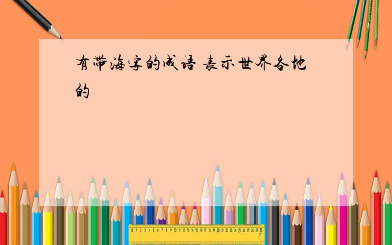 有带海字的成语 表示世界各地的