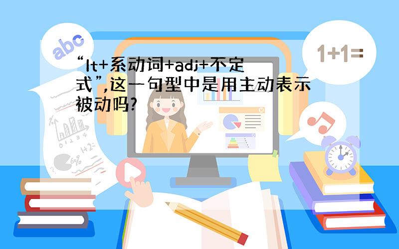 “It+系动词+adj+不定式”,这一句型中是用主动表示被动吗?