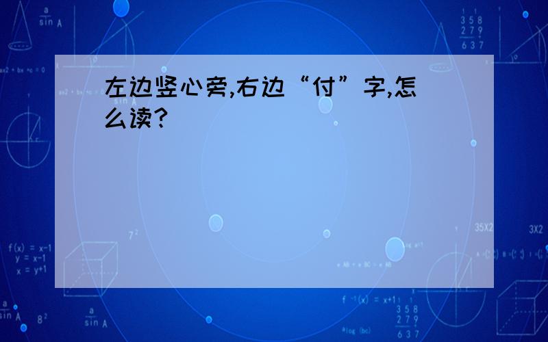 左边竖心旁,右边“付”字,怎么读?