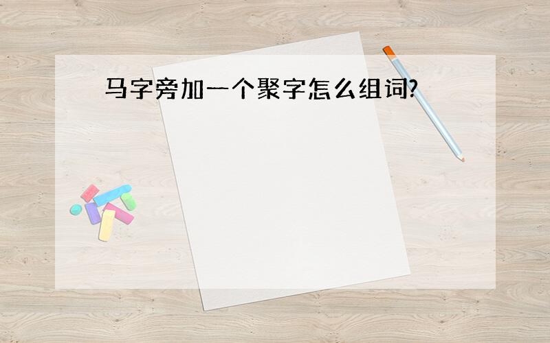 马字旁加一个聚字怎么组词?