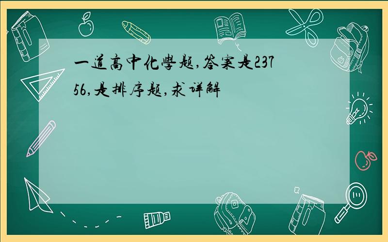 一道高中化学题,答案是23756,是排序题,求详解