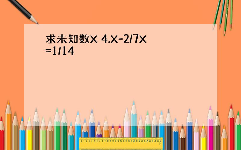 求未知数X 4.X-2/7X=1/14