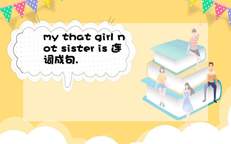 my that girl not sister is 连词成句.