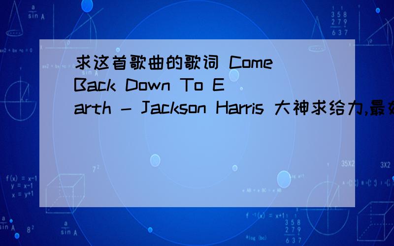 求这首歌曲的歌词 Come Back Down To Earth - Jackson Harris 大神求给力,最好是中