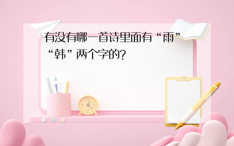 有没有哪一首诗里面有“雨” “韩”两个字的?