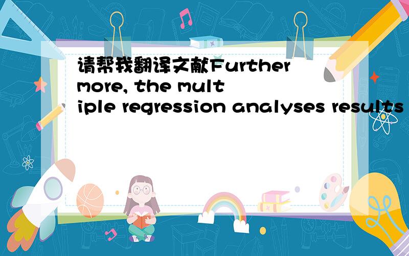 请帮我翻译文献Furthermore, the multiple regression analyses results