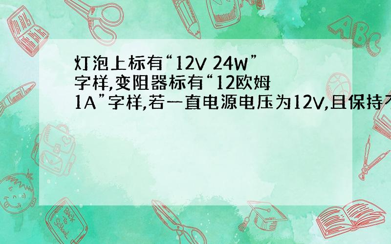 灯泡上标有“12V 24W”字样,变阻器标有“12欧姆 1A”字样,若一直电源电压为12V,且保持不变,求滑动变阻器滑片