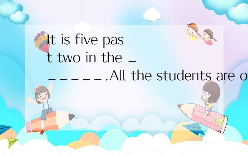 It is five past two in the ______.All the students are outsi