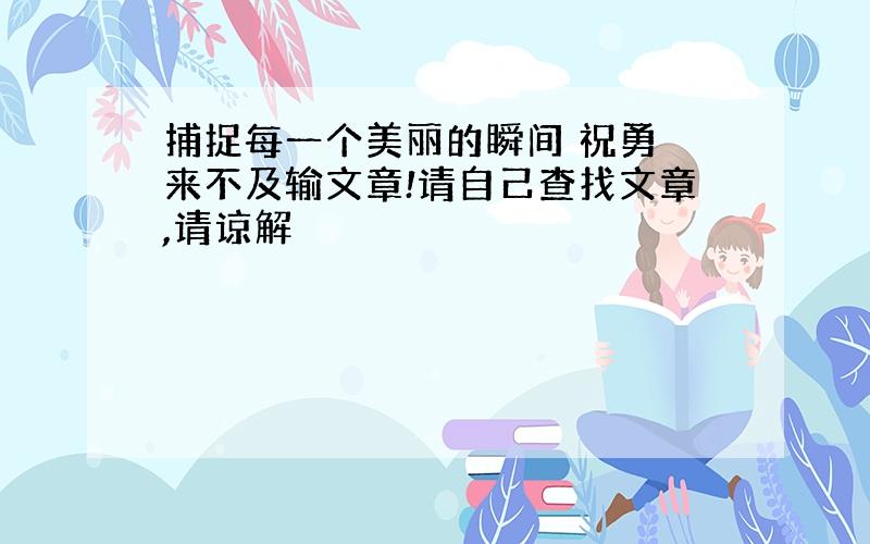 捕捉每一个美丽的瞬间 祝勇 来不及输文章!请自己查找文章,请谅解