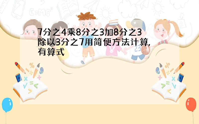 7分之4乘8分之3加8分之3除以3分之7用简便方法计算,有算式