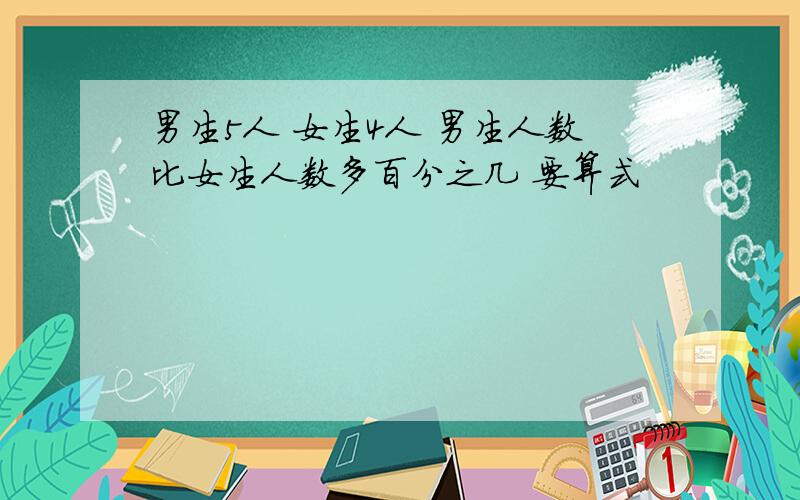 男生5人 女生4人 男生人数比女生人数多百分之几 要算式