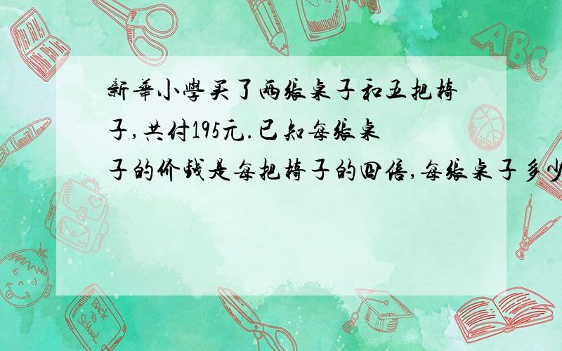 新华小学买了两张桌子和五把椅子,共付195元.已知每张桌子的价钱是每把椅子的四倍,每张桌子多少钱.