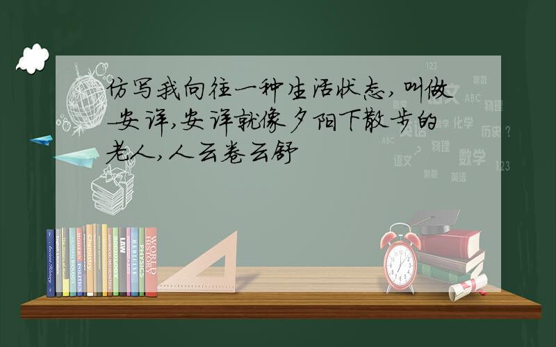 仿写我向往一种生活状态,叫做-安详,安详就像夕阳下散步的老人,人云卷云舒