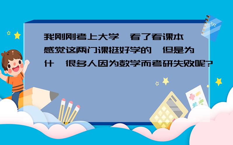 我刚刚考上大学,看了看课本,感觉这两门课挺好学的,但是为什麽很多人因为数学而考研失败呢?