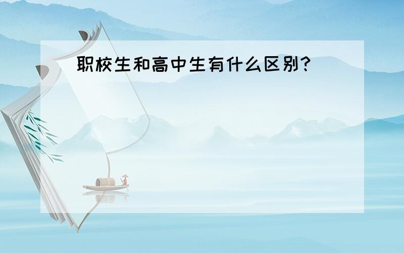 职校生和高中生有什么区别?