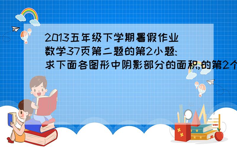 2013五年级下学期暑假作业数学37页第二题的第2小题:求下面各图形中阴影部分的面积,的第2个图形,