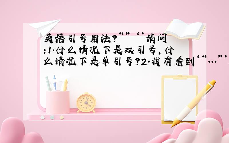 英语引号用法?“” ‘’请问:1.什么情况下是双引号,什么情况下是单引号?2.我有看到‘“...”’是怎么回事?