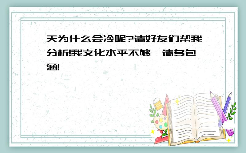 天为什么会冷呢?请好友们帮我分析!我文化水平不够,请多包涵!