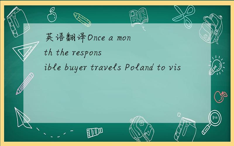 英语翻译Once a month the responsible buyer travels Poland to vis