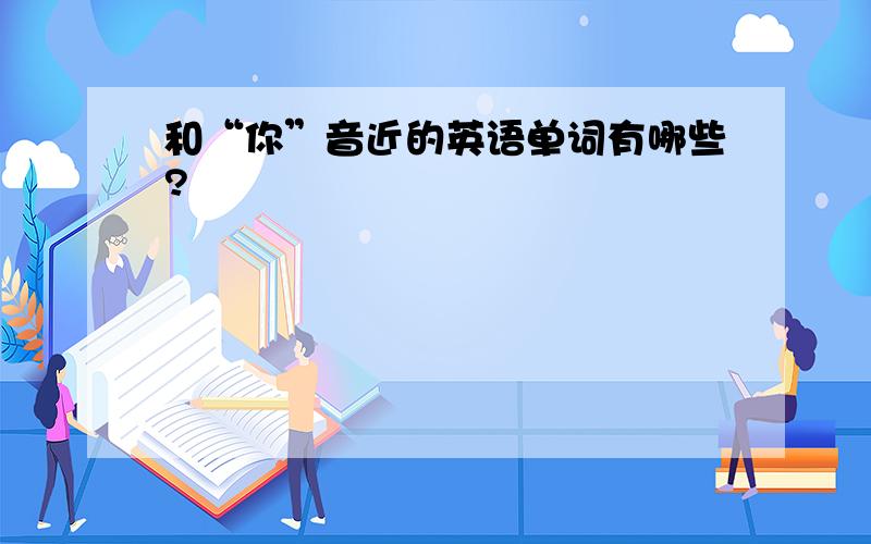 和“你”音近的英语单词有哪些?