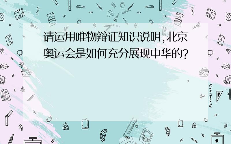 请运用唯物辩证知识说明,北京奥运会是如何充分展现中华的?