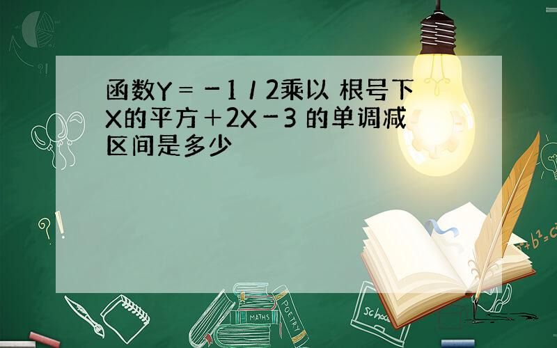 函数Y＝－1／2乘以 根号下X的平方＋2X－3 的单调减区间是多少