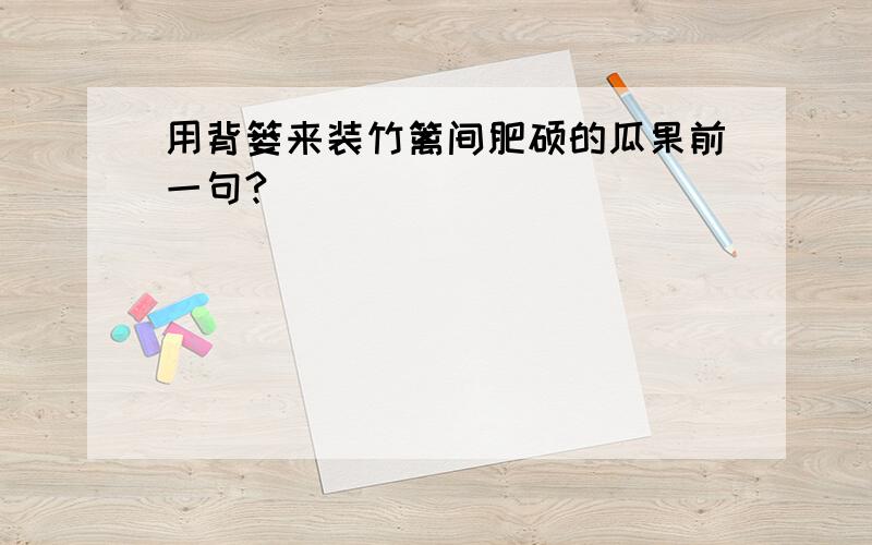 用背篓来装竹篱间肥硕的瓜果前一句?