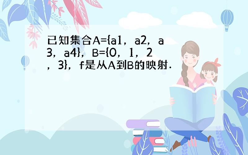 已知集合A={a1，a2，a3，a4}，B={0，1，2，3}，f是从A到B的映射．