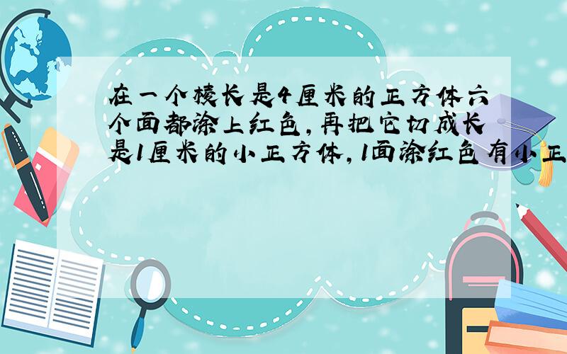 在一个棱长是4厘米的正方体六个面都涂上红色，再把它切成长是1厘米的小正方体，1面涂红色有小正方体( )个