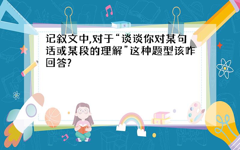 记叙文中,对于“谈谈你对某句话或某段的理解”这种题型该咋回答?