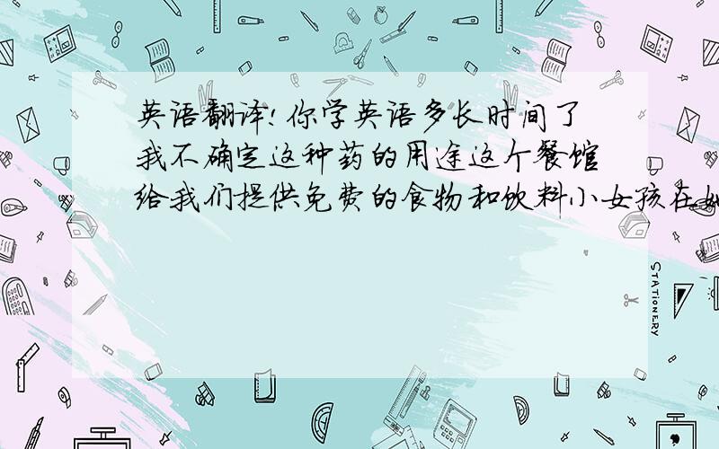 英语翻译!你学英语多长时间了我不确定这种药的用途这个餐馆给我们提供免费的食物和饮料小女孩在她生日这天许了一个愿望这个地方