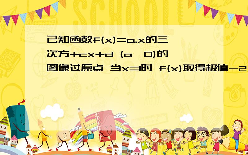 已知函数f(x)=a.x的三次方+cx+d (a≠0)的图像过原点 当x=1时 f(x)取得极值-2