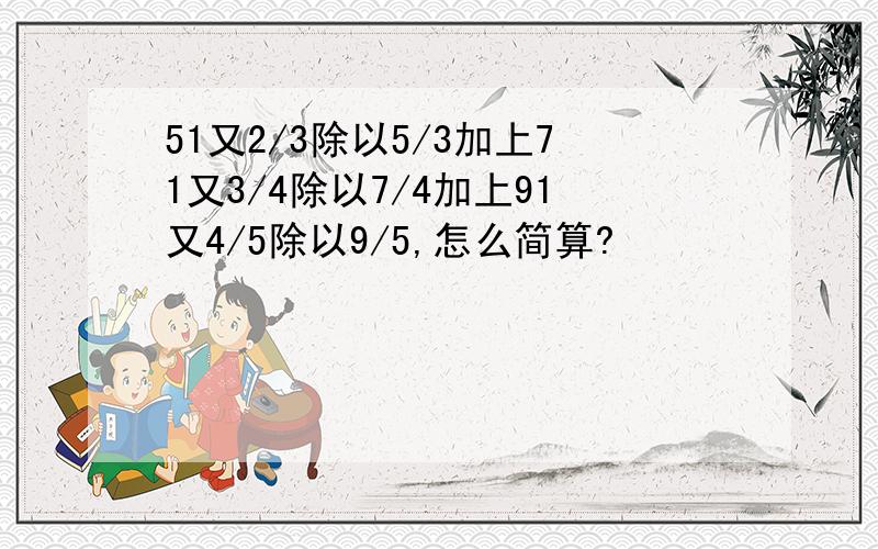 51又2/3除以5/3加上71又3/4除以7/4加上91又4/5除以9/5,怎么简算?