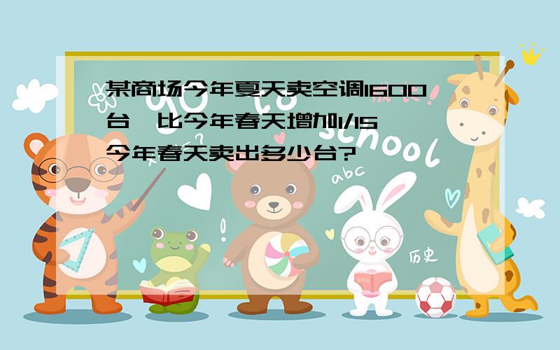 某商场今年夏天卖空调1600台,比今年春天增加1/15,今年春天卖出多少台?