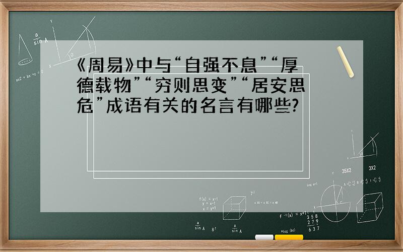 《周易》中与“自强不息”“厚德载物”“穷则思变”“居安思危”成语有关的名言有哪些?