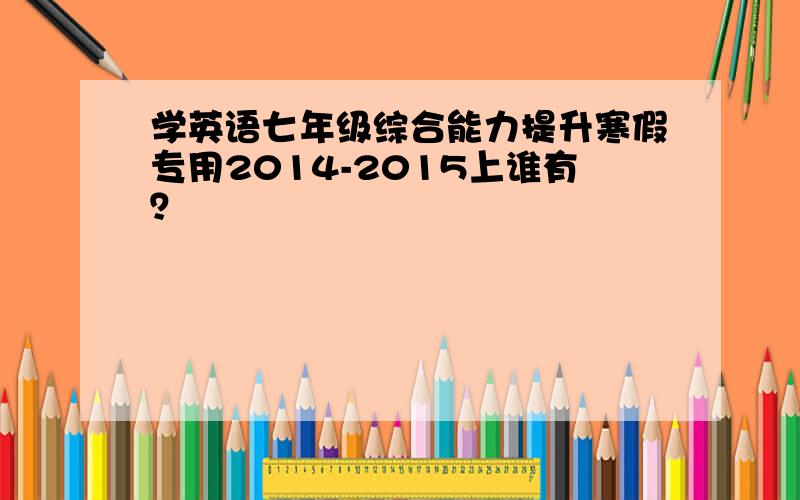 学英语七年级综合能力提升寒假专用2014-2015上谁有？