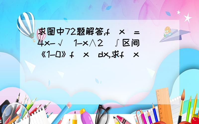 求图中72题解答,f(x)=4x-√(1-x∧2)∫区间《1-0》f（x）dx,求f（x）