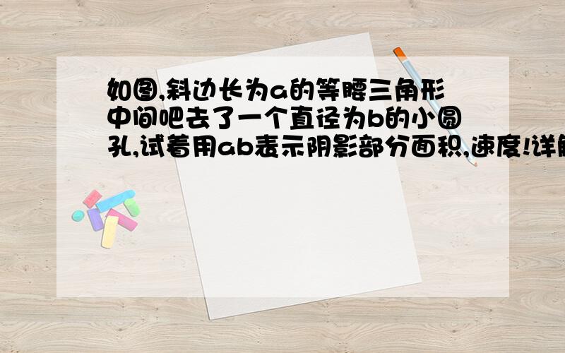 如图,斜边长为a的等腰三角形中间吧去了一个直径为b的小圆孔,试着用ab表示阴影部分面积,速度!详解