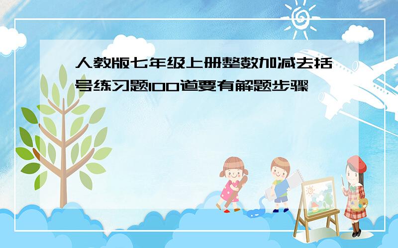 人教版七年级上册整数加减去括号练习题100道要有解题步骤