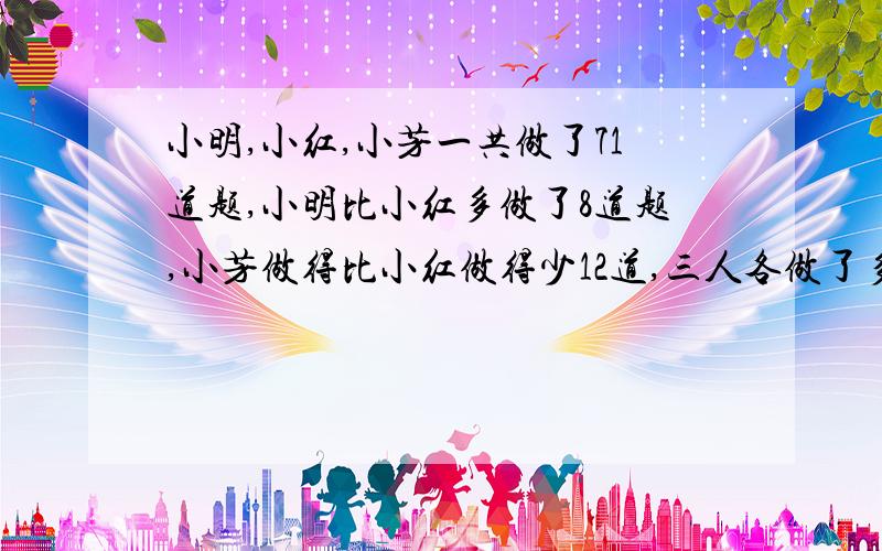 小明,小红,小芳一共做了71道题,小明比小红多做了8道题,小芳做得比小红做得少12道,三人各做了多少道?