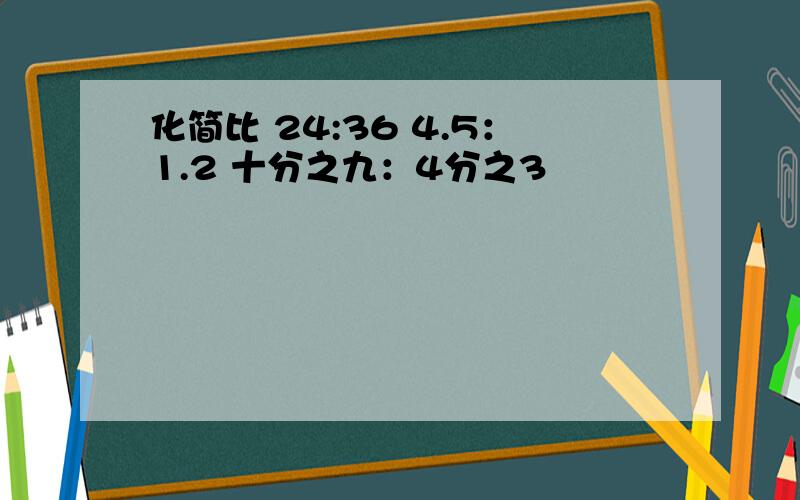 化简比 24:36 4.5：1.2 十分之九：4分之3