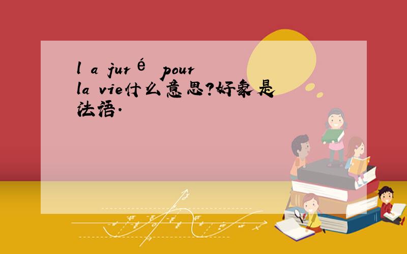 l a juré pour la vie什么意思?好象是法语.