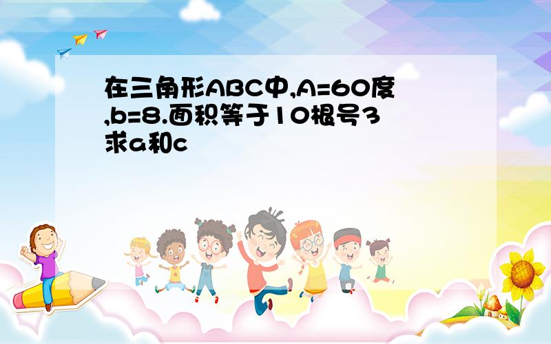 在三角形ABC中,A=60度,b=8.面积等于10根号3求a和c