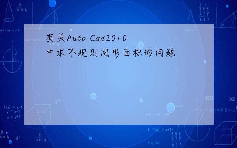 有关Auto Cad2010中求不规则图形面积的问题