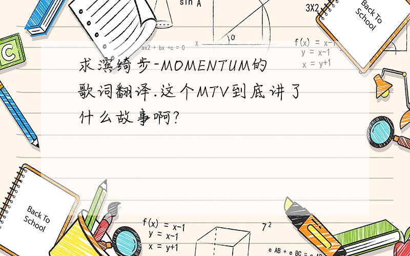 求滨绮步-MOMENTUM的歌词翻译.这个MTV到底讲了什么故事啊?