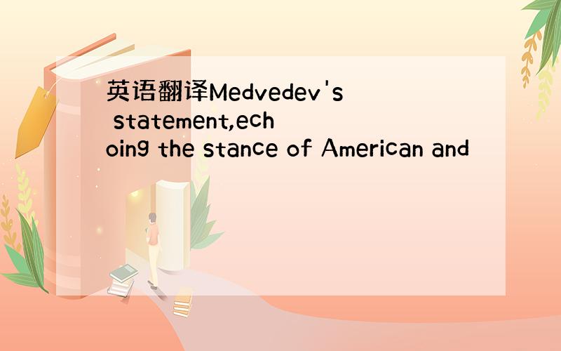 英语翻译Medvedev's statement,echoing the stance of American and