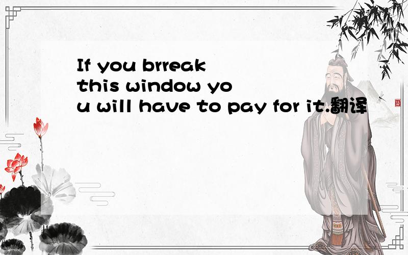 If you brreak this window you will have to pay for it.翻译