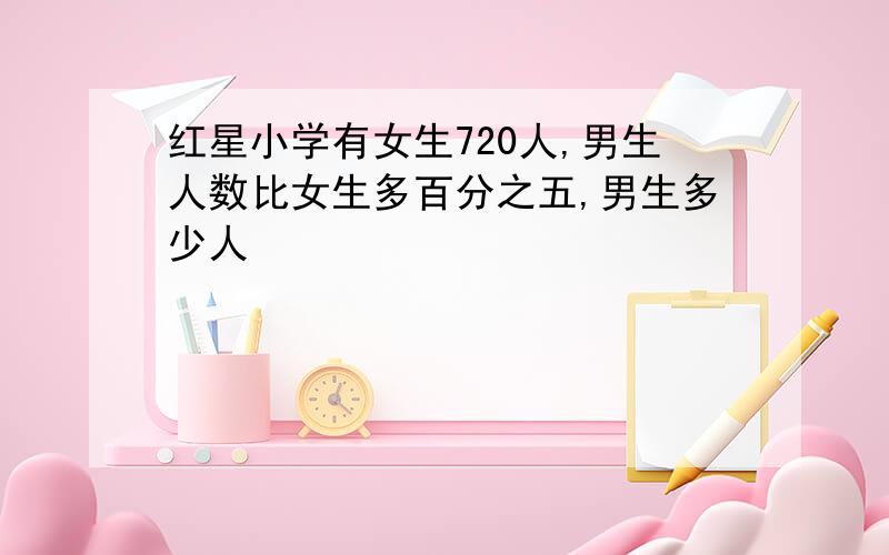 红星小学有女生720人,男生人数比女生多百分之五,男生多少人