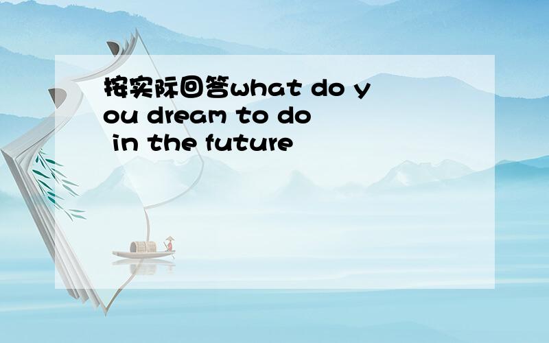 按实际回答what do you dream to do in the future