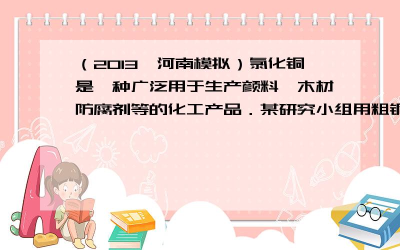 （2013•河南模拟）氯化铜是一种广泛用于生产颜料、木材防腐剂等的化工产品．某研究小组用粗铜（含杂质Fe）按下述流程制备